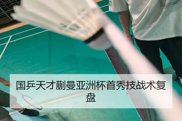 国乒天才蒯曼亚洲杯首秀技战术复盘（kaiyuan）